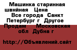 Машинка старинная швнйная › Цена ­ 10 000 - Все города, Санкт-Петербург г. Другое » Продам   . Московская обл.,Дубна г.